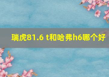 瑞虎81.6 t和哈弗h6哪个好